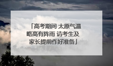高考期间 太原气温略高有阵雨 请考生及家长提前作好准备
