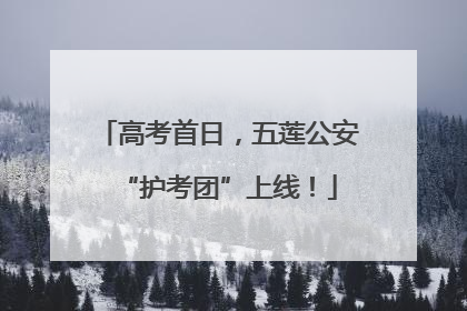 高考首日，五莲公安“护考团”上线！