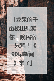 龙泉的千亩梯田想奖你一晚民宿一只鸡！《90早新闻》来了
