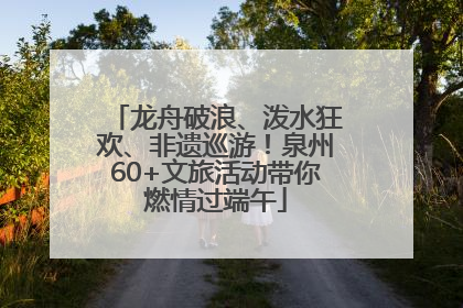 龙舟破浪、泼水狂欢、非遗巡游！泉州60+文旅活动带你燃情过端午