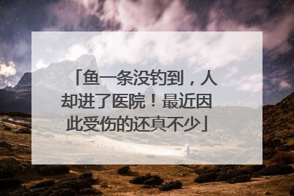 鱼一条没钓到，人却进了医院！最近因此受伤的还真不少