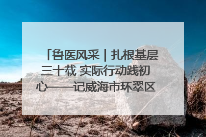 鲁医风采｜扎根基层三十载 实际行动践初心——记威海市环翠区鲸园社区卫生服务中心主任梁永江