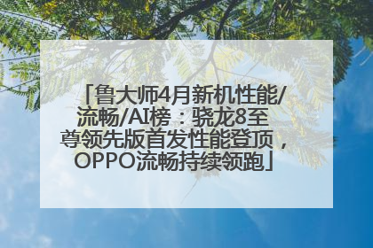鲁大师4月新机性能/流畅/AI榜：骁龙8至尊领先版首发性能登顶，OPPO流畅持续领跑