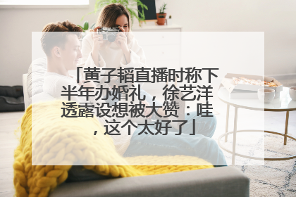 黄子韬直播时称下半年办婚礼，徐艺洋透露设想被大赞：哇，这个太好了