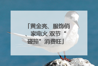 黄金亮、服饰俏、家电火 双节“碰撞”消费旺
