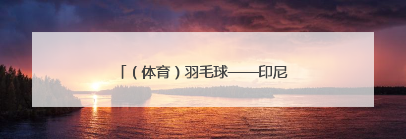 （体育）羽毛球——印尼公开赛：翁泓阳因伤退赛