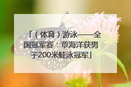 （体育）游泳——全国冠军赛：覃海洋获男子200米蛙泳冠军