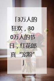 3万人的狂欢，300万人的节日，红花郎真“宠粉”