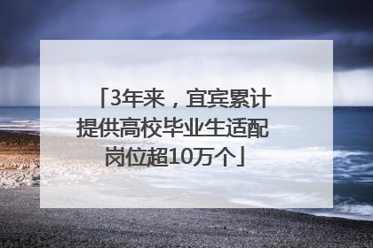 3年来，宜宾累计提供高校毕业生适配岗位超10万个