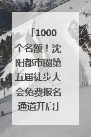 1000个名额！沈阳都市圈第五届徒步大会免费报名通道开启