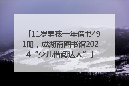 11岁男孩一年借书491册，成湖南图书馆2024“少儿借阅达人”