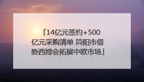 14亿元签约+500亿元采购清单 简阳市借势西博会拓展中欧市场