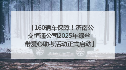 160辆车保障！济南公交恒通公司2025年绿丝带爱心助考活动正式启动
