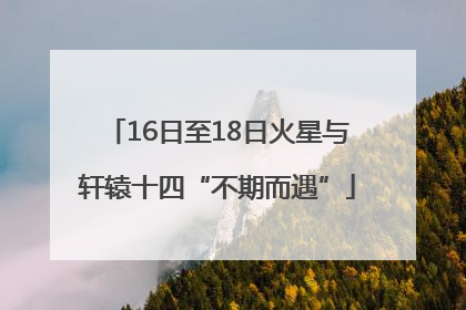 16日至18日火星与轩辕十四“不期而遇”