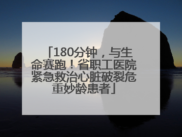 180分钟，与生命赛跑！省职工医院紧急救治心脏破裂危重妙龄患者