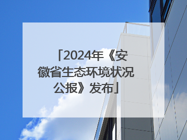 2024年《安徽省生态环境状况公报》发布