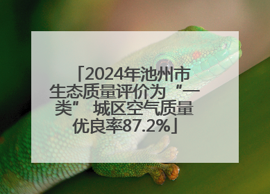 2024年池州市生态质量评价为“一类” 城区空气质量优良率87.2%