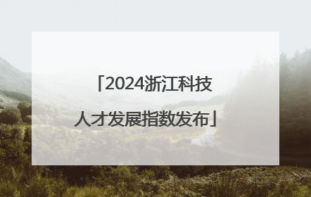 2024浙江科技人才发展指数发布