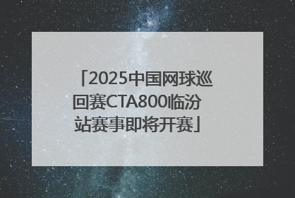 2025中国网球巡回赛CTA800临汾站赛事即将开赛