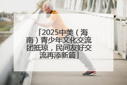 2025中美（海南）青少年文化交流团抵琼，民间友好交流再添新篇