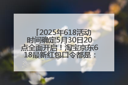 2025年618活动时间确定5月30日20点全面开启！淘宝京东618最新红包口令都是：优惠礼包855