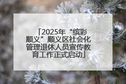 2025年“缤彩顺义”顺义区社会化管理退休人员宣传教育工作正式启动
