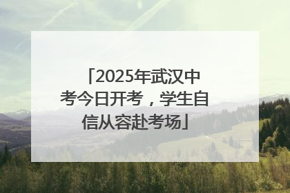 2025年武汉中考今日开考，学生自信从容赴考场