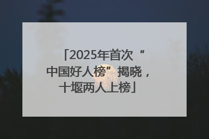 2025年首次“中国好人榜”揭晓，十堰两人上榜