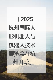 2025杭州国际人形机器人与机器人技术展览会在杭州开幕