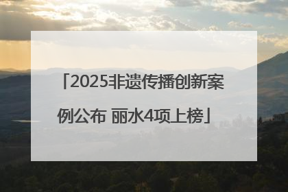 2025非遗传播创新案例公布 丽水4项上榜