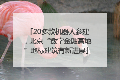 20多款机器人参建，北京“数字金融高地”地标建筑有新进展