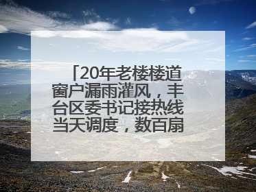 20年老楼楼道窗户漏雨灌风，丰台区委书记接热线当天调度，数百扇老式铁窗将换新