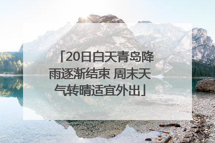 20日白天青岛降雨逐渐结束 周末天气转晴适宜外出