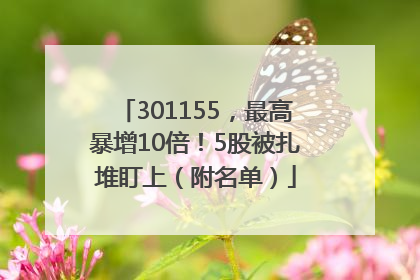301155，最高暴增10倍！5股被扎堆盯上（附名单）