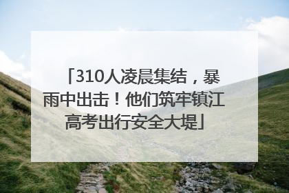 310人凌晨集结，暴雨中出击！他们筑牢镇江高考出行安全大堤