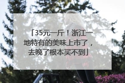 35元一斤！浙江一地特有的美味上市了，去晚了根本买不到
