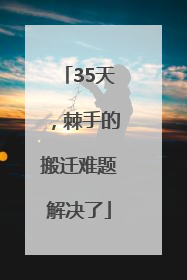 35天，棘手的搬迁难题解决了