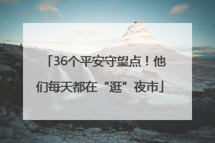 36个平安守望点！他们每天都在“逛”夜市