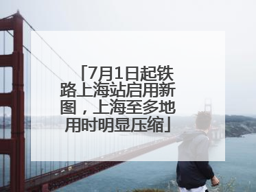 7月1日起铁路上海站启用新图，上海至多地用时明显压缩