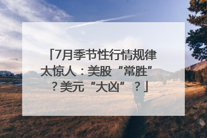 7月季节性行情规律太惊人：美股“常胜”？美元“大凶”？