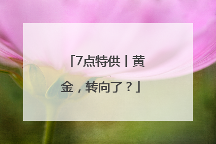 7点特供丨黄金，转向了？