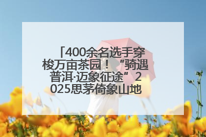 400余名选手穿梭万亩茶园！“骑遇普洱·迈象征途”2025思茅倚象山地自行车赛圆满举行