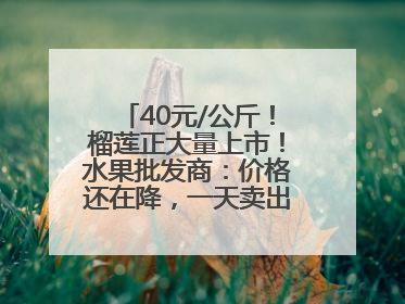40元/公斤！榴莲正大量上市！水果批发商：价格还在降，一天卖出2000箱