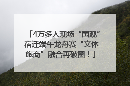 4万多人现场“围观” 宿迁端午龙舟赛“文体旅商”融合再破圈！