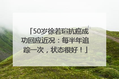 50岁徐若瑄抗癌成功回应近况：每半年追踪一次，状态很好！
