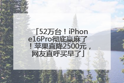 52万台！iPhone16Pro彻底赢麻了！苹果直降2500元，网友直呼买早了