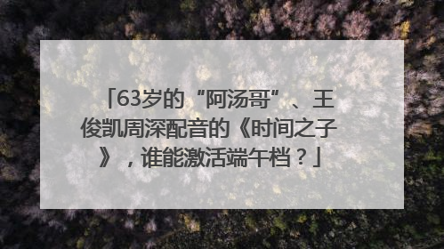 63岁的“阿汤哥”、王俊凯周深配音的《时间之子》，谁能激活端午档？