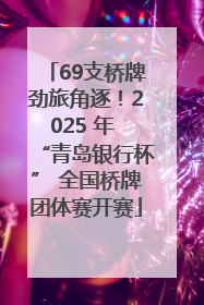 69支桥牌劲旅角逐！2025 年 “青岛银行杯” 全国桥牌团体赛开赛