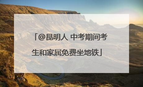 @昆明人 中考期间考生和家属免费坐地铁