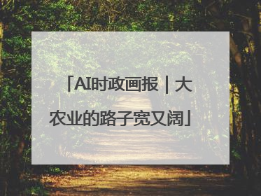 AI时政画报｜大农业的路子宽又阔